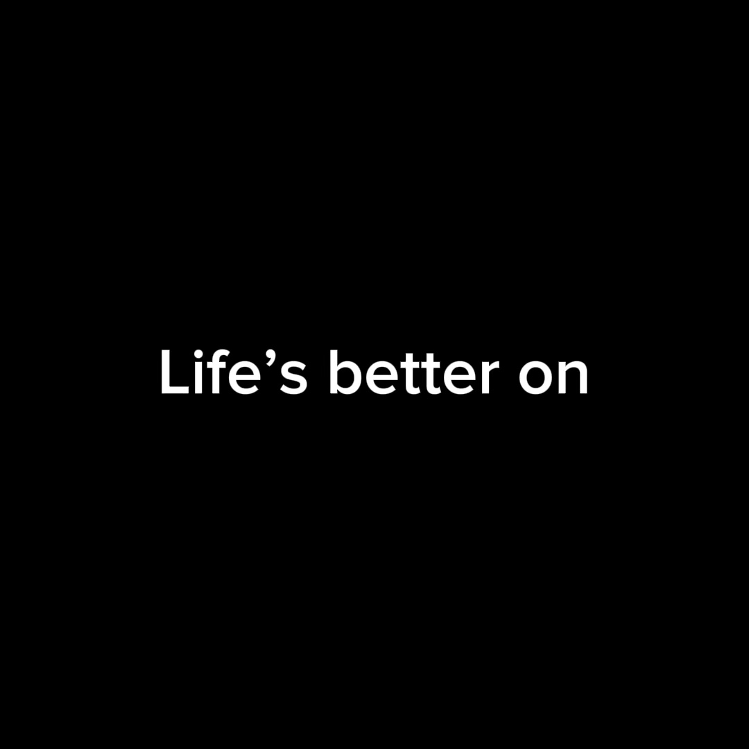 Life’s better on 