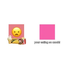 your eating so much
