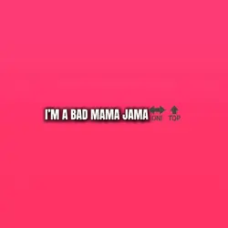 I’m a bad mama Jama
