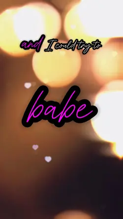 It’s you babe