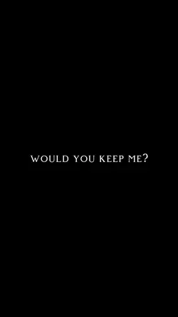 Would you keep me?