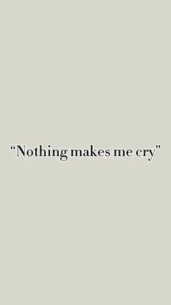 Nothing makes me cry