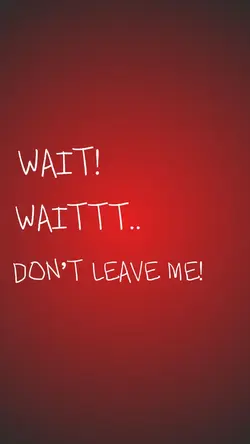 Don’t Leave Me!!