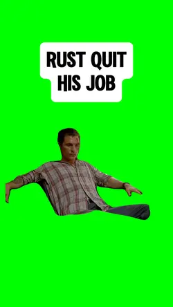 RUST QUIT HIS JOB