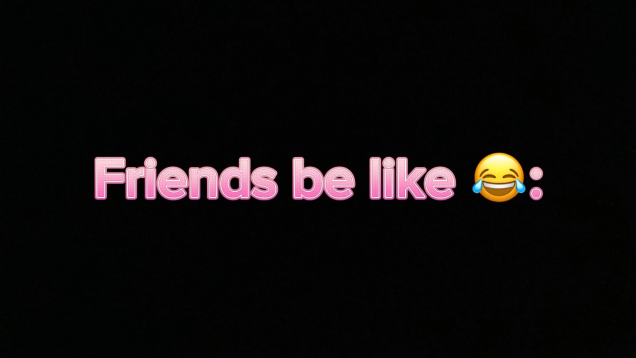 Friends be like