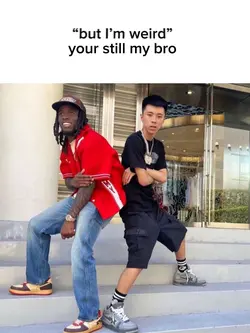 Your still my bro