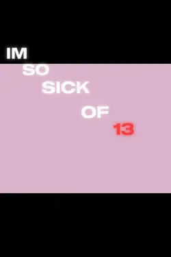 Im so sick of 13