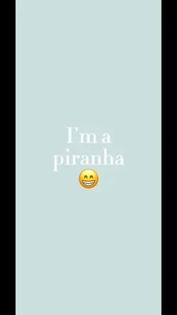 I’m a piranha