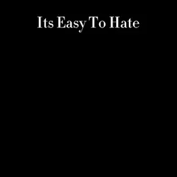 Its easy to hate