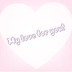 My love for you!
