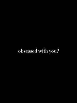 Obsessed with you?