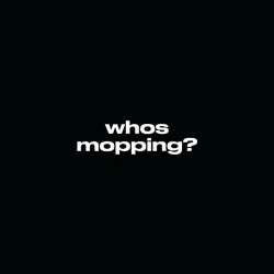 whos mopping??