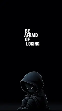 Be afraid of losing 