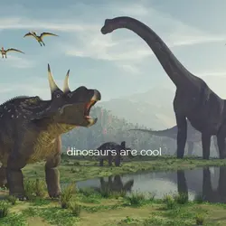 dinosaurs are cool