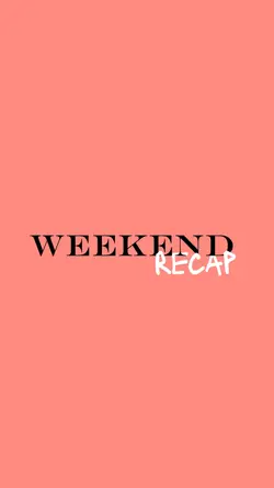 weekend recap 