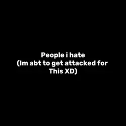 Ppl i hate >;[